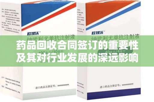 临沂药品回收合同签订的重要性及其对行业发展的深远影响