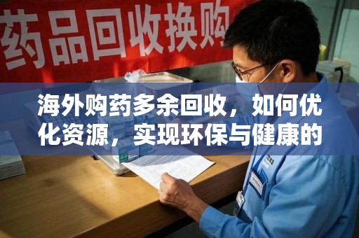 临沂海外购药多余回收，如何优化资源，实现环保与健康的双赢？