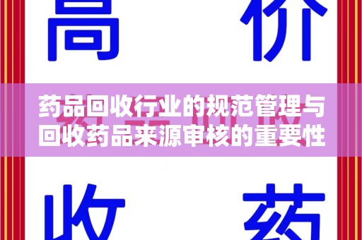 临沂药品回收行业的规范管理与回收药品来源审核的重要性