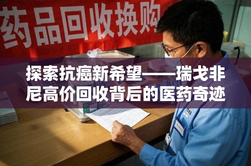临沂探索抗癌新希望——瑞戈非尼高价回收背后的医药奇迹