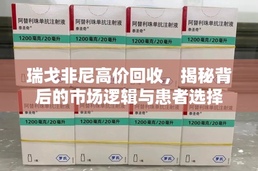 临沂瑞戈非尼高价回收，揭秘背后的市场逻辑与患者选择