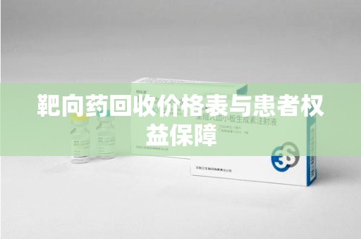 临沂靶向药回收价格表与患者权益保障