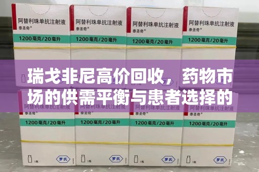 临沂瑞戈非尼高价回收，药物市场的供需平衡与患者选择的权衡
