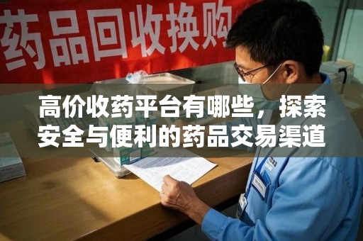 临沂高价收药平台有哪些，探索安全与便利的药品交易渠道