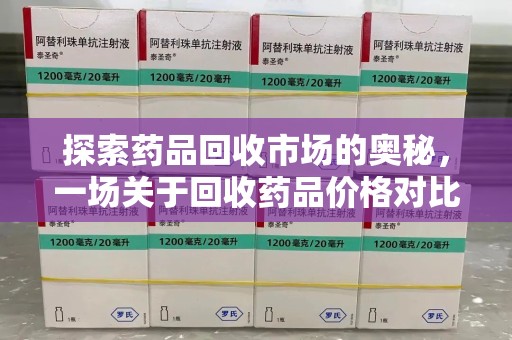 临沂探索药品回收市场的奥秘，一场关于回收药品价格对比的深度剖析