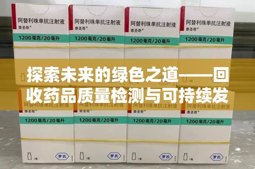 临沂探索未来的绿色之道——回收药品质量检测与可持续发展