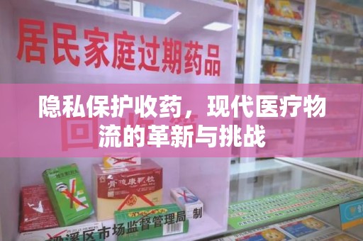 临沂隐私保护收药，现代医疗物流的革新与挑战