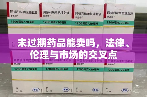 临沂未过期药品能卖吗，法律、伦理与市场的交叉点