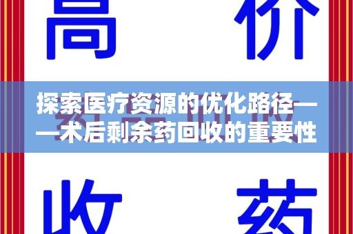 临沂探索医疗资源的优化路径——术后剩余药回收的重要性与实践