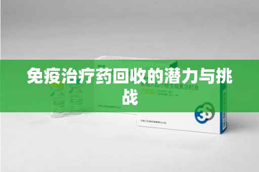 临沂免疫治疗药回收的潜力与挑战