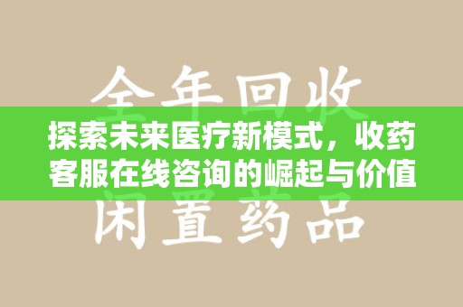 临沂探索未来医疗新模式，收药客服在线咨询的崛起与价值