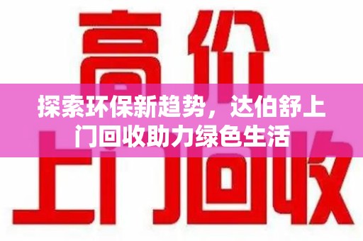 临沂探索环保新趋势，达伯舒上门回收助力绿色生活