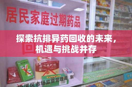 临沂探索抗排异药回收的未来，机遇与挑战并存