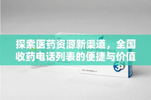 临沂探索医药资源新渠道，全国收药电话列表的便捷与价值