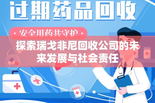 临沂探索瑞戈非尼回收公司的未来发展与社会责任