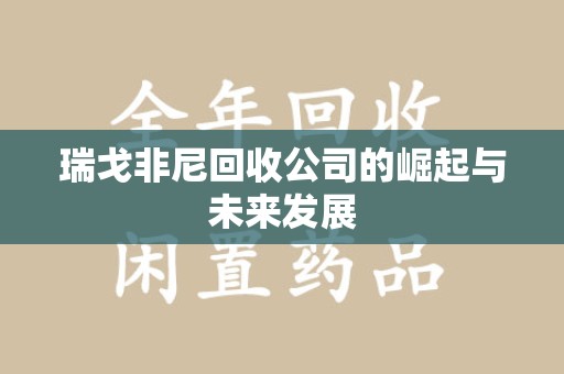 临沂瑞戈非尼回收公司的崛起与未来发展