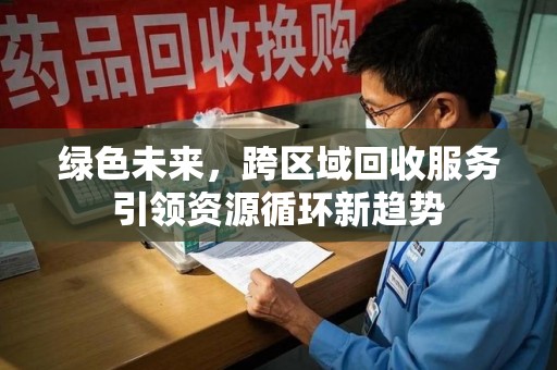 临沂绿色未来，跨区域回收服务引领资源循环新趋势