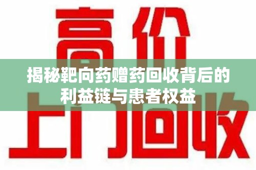 临沂揭秘靶向药赠药回收背后的利益链与患者权益