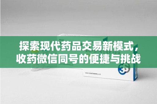 临沂探索现代药品交易新模式，收药微信同号的便捷与挑战