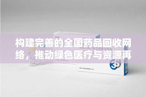 临沂构建完善的全国药品回收网络，推动绿色医疗与资源再利用