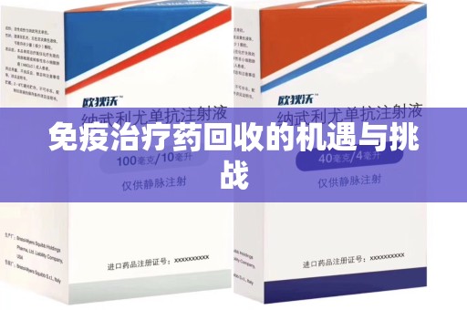 临沂免疫治疗药回收的机遇与挑战