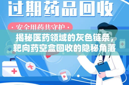 临沂揭秘医药领域的灰色链条，靶向药空盒回收的隐秘角落