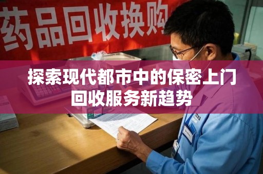 临沂探索现代都市中的保密上门回收服务新趋势