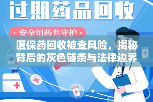 临沂医保药回收被查风险，揭秘背后的灰色链条与法律边界