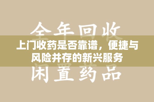 临沂上门收药是否靠谱，便捷与风险并存的新兴服务
