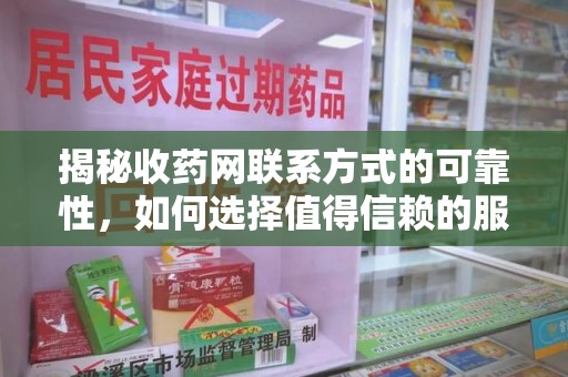 临沂揭秘收药网联系方式的可靠性，如何选择值得信赖的服务平台