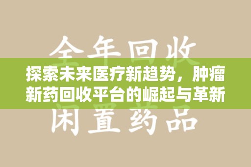 临沂探索未来医疗新趋势，肿瘤新药回收平台的崛起与革新