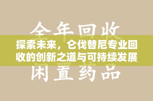 临沂探索未来，仑伐替尼专业回收的创新之道与可持续发展