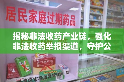 临沂揭秘非法收药产业链，强化非法收药举报渠道，守护公众健康安全