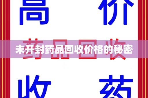 临沂未开封药品回收价格的秘密