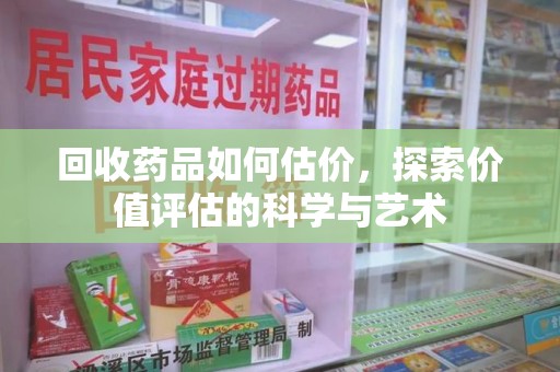 临沂回收药品如何估价，探索价值评估的科学与艺术