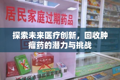临沂探索未来医疗创新，回收肿瘤药的潜力与挑战