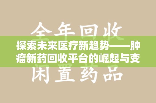 临沂探索未来医疗新趋势——肿瘤新药回收平台的崛起与变革
