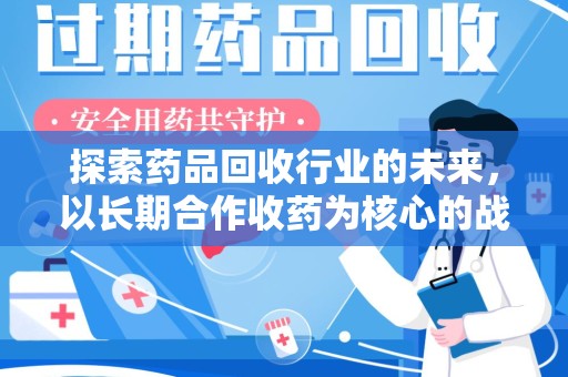 临沂探索药品回收行业的未来，以长期合作收药为核心的战略布局