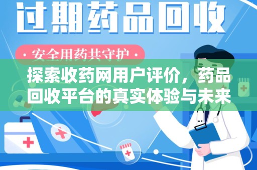 临沂探索收药网用户评价，药品回收平台的真实体验与未来趋势