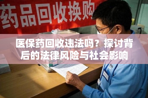 临沂医保药回收违法吗？探讨背后的法律风险与社会影响