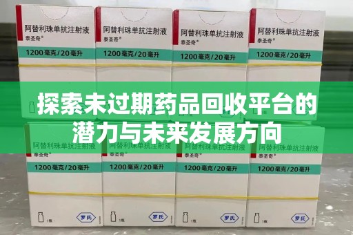 临沂探索未过期药品回收平台的潜力与未来发展方向