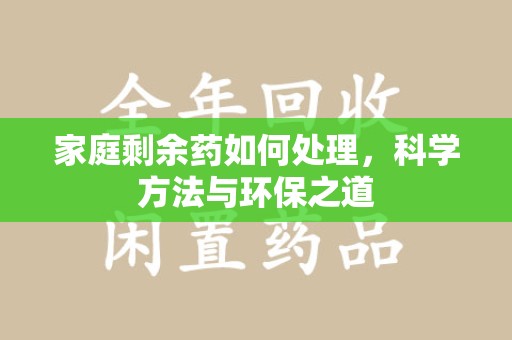 临沂家庭剩余药如何处理，科学方法与环保之道