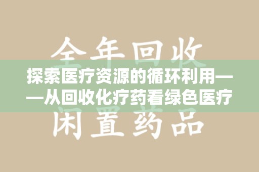 临沂探索医疗资源的循环利用——从回收化疗药看绿色医疗未来