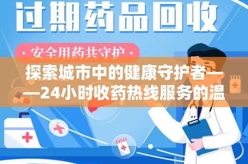 临沂探索城市中的健康守护者——24小时收药热线服务的温暖与责任