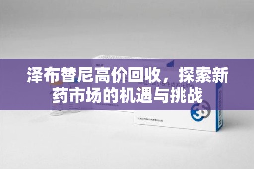 临沂泽布替尼高价回收，探索新药市场的机遇与挑战