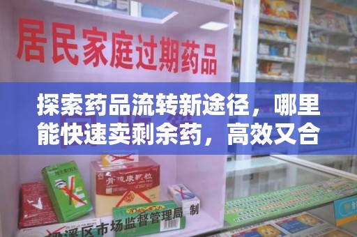 临沂探索药品流转新途径，哪里能快速卖剩余药，高效又合规
