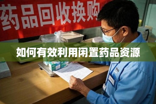 临沂如何有效利用闲置药品资源