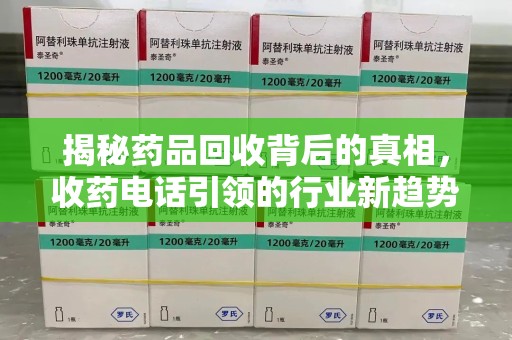 临沂揭秘药品回收背后的真相，收药电话引领的行业新趋势