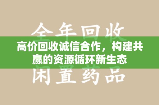临沂高价回收诚信合作，构建共赢的资源循环新生态