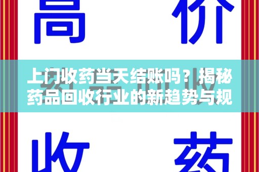 临沂上门收药当天结账吗？揭秘药品回收行业的新趋势与规范